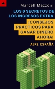  Alpz Espana et  Marcell Mazzoni - Los 6 Secretos De Los Ingresos Extra - ¡Consejos Prácticos Para Ganar Dinero Ahora!.