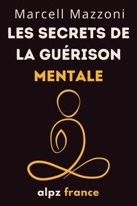  Alpz France - Les Secrets De La Guérison Mentale : Guérissez Votre Corps Et Votre Esprit.