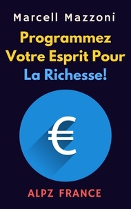  Alpz France et  Marcell Mazzoni - Programmez Votre Esprit Pour La Richesse! - Collection Productivité, #1.