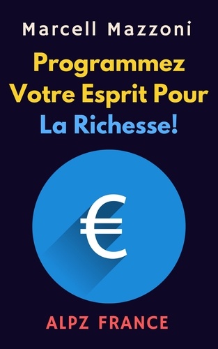  Alpz France et  Marcell Mazzoni - Programmez Votre Esprit Pour La Richesse! - Collection Productivité, #1.