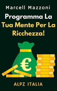  Alpz Italia et  Marcell Mazzoni - Programma La Tua Mente Per La Ricchezza! - Raccolta Produttività, #1.