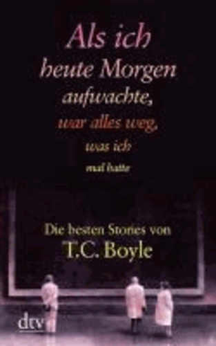 Als ich heute morgen aufwachte, war alles weg, was ich mal hatte. Großdruck - Die besten Stories von T. C. Boyle (Boyle, Tom Coraghessan).