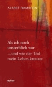 Als ich noch unsterblich war - … und wie der Tod mein Leben kreuzte.