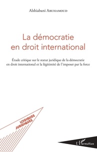 Alshiabani Abuhamoud - La démocratie en droit international - Etude critique sur le statut juridique de la démocratie en droit interntional et la légitimité de l'imposer par la force.