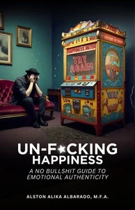 Un-fucking Happiness: A No Bullshit Guide to Emotional Authenticity