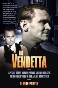 Alston Purvis et Alex Tresniowski - The Vendetta - Special Agent Melvin Purvis, John Dillinger, and Hoover's FBI in the Age of Gangsters.