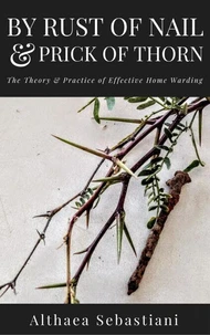 By Rust of Nail &amp; Prick of Thorn: The Theory &amp; Practice of Effective Home Warding