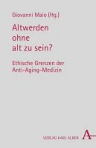 Altwerden ohne alt zu sein? - Ethische Grenzen der Anti-Aging-Medizin.