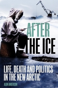 Alun Anderson - After the Ice - Life, Death and Politics in the New Arctic.