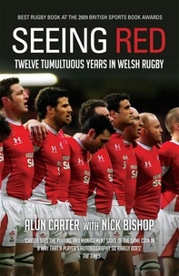 Alun Carter et Nicholas Bishop - Seeing Red - Twelve Tumultuous Years in Welsh Rugby.