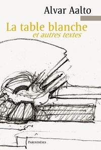 Alvar Aalto - La table blanche et autres textes.