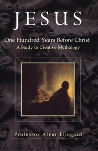 Alvar Ellegard - Jesus - One Hundred Years Before Christ - A Study In Creative Mythology.