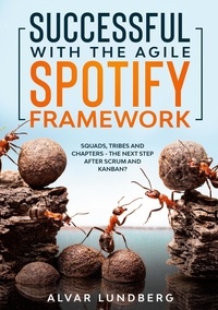 Alvar Lundberg - Successful with the Agile Spotify Framework - Squads, Tribes and Chapters - The Next Step After Scrum and Kanban?.