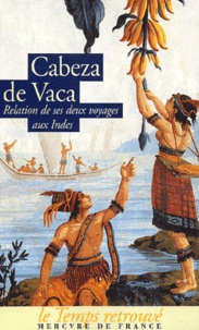 Alvar-Nunez Cabeza De Vaca - Relation Et Commentaires Du Gouverneur Alvar Nunez Cabeza De Vaca Sur Les Deux Expeditions Qu'Il Fit Aux Indes.