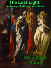 Alvin Boyd Kuhn - The Lost Light: An Interpretation of Ancient Scriptures.