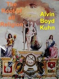 Alvin Boyd Kuhn - The Root of All Religion.