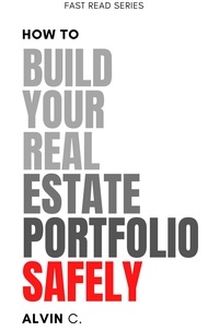  Alvin C. - How to Build Your Real Estate Portfolio Safely - FAST READ SERIES.