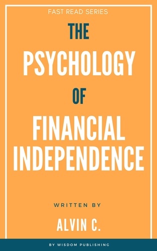  Alvin C. - The Psychology of Financial Independence - FAST READ SERIES.