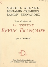 Alvin Eustis - Marcel Arland, Benjamin Crémieux, Ramon Fernandez - Trois critiques de la Nouvelle Revue Française.