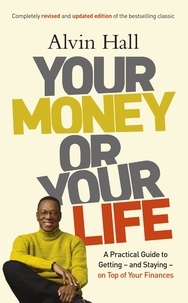 Alvin Hall - Your Money or Your Life - A Practical Guide to Getting - and Staying - on Top of Your Finances.