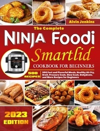  Alvin Jenkins - The Complete Ninja Foodi Smartlid Cookbook for Beginners: 500 Fast and Flavorful Meals, Healthy Air Fry, Broil, Pressure Cook, Slow Cook, Dehydrate, and More Recipes for Beginners.
