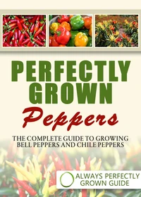 Perfectly Grown Peppers - The Complete Guide To Growing Bell Peppers And Chile Peppers