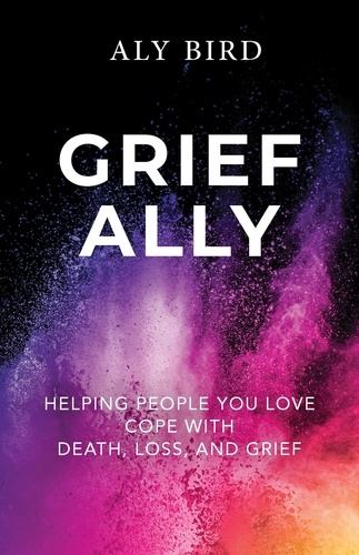  Aly Bird - Grief Ally: Helping People You Love Cope with Death, Loss, and Grief.
