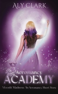  Aly Clark - Moonlit Madness: An Aeromancy Academy Short Story - Aeromancy Academy, #0.5.