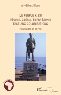 Aly Gilbert Iffono - Le peuple Kissi (Guinée, Libéria, Sierra Léone) face aux colonisations - Résistance et survie.