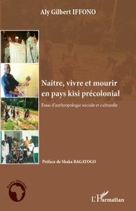 Aly Gilbert Iffono - Naître, vivre et mourir en pays kisi précolonial - Essai d'anthropologie sociale et culturelle.