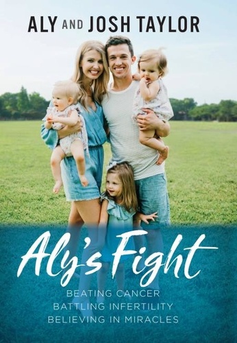 Aly's Fight. Beating Cancer, Battling Infertility, and Believing in Miracles