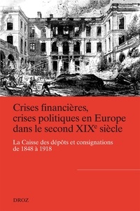 Alya Aglan et Michel Margairaz - Crises financières, crises politiques en Europe dans le second XIXe siècle - La Caisse des dépôts et consignations de 1848 à 1918.