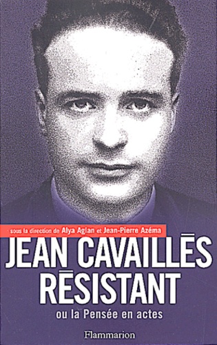 Alya Aglan et Jean-Pierre Azéma - Jean Cavailles Resistant Ou La Pensee En Actes.