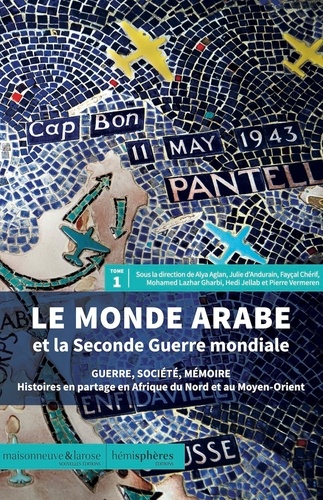 Le monde arabe et la Seconde Guerre mondiale. Guerre, société, mémoire - Histoires en partage en Afrique du Nord et au Moyen-Orient Tome 1