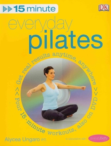 Alycea Ungaro - 15-Minute Everyday Pilates : Get Real Results Anytime Anywhere : Four 15-Minute Workouts.