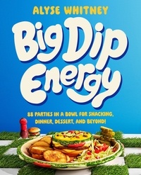 Alyse Whitney - Big Dip Energy - 88 Parties in a Bowl for Snacking, Dinner, Dessert, and Beyond!.