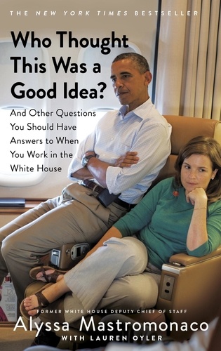 Who Thought This Was a Good Idea?. And Other Questions You Should Have Answers to When You Work in the White House