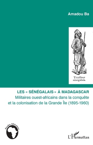 Les "Sénégalais" à Madagascar. Militaires ouest-africains dans la conquête et la colonisation de la Grande Ile (1895-1960)