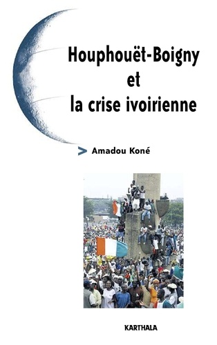 Amadou Koné - Houphouët-Boigny et la crise ivoirienne.
