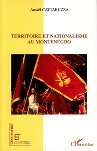 Amaël Cattaruzza - Territoire et nationalisme au Monténégro - Les voies de l'indépendance.