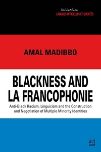 Amal Madibbo - Blackness and la Francophonie - Anti-Black Racism, Linguicism and the Construction and Negotiation of Multiple Minority Identities.