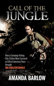 Call Of The Jungle - How a Camping-Hating City-Slicker Mum Survived an Ultra Endurance Race through the Amazon Jungle