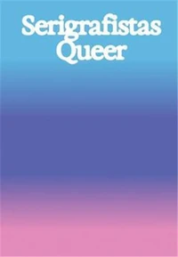 Serigrafistas Queer: Freedom for Sensibilities /anglais