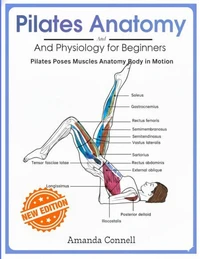 Pilates Anatomy And Physiology for Beginners: Pilates Poses Muscles Anatomy Body in Motion New Edition