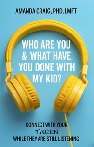 Amanda Craig - Who Are You &amp; What Have You Done with My Kid? - Connect with Your Tween While They Are Still Listening.