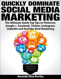 Amanda Eliza Bertha - Quickly Dominate Social Media Marketing: The Ultimate Guide Top Tips to Pinterest, Google+, Facebook, Twitter, Instagram, LinkedIn and YouTube Viral Marketing.