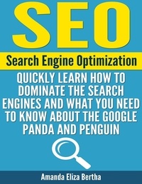 Amanda Eliza Bertha - SEO: Search Engine Optimization - Quickly Learn How to Dominate the Search Engines and What You Need to Know About the Google Panda and Penguin.