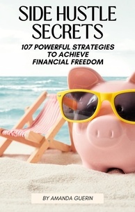  Amanda Guerin - Side Hustle Secrets: 107 Powerful Strategies To Achieve Financial Freedom.