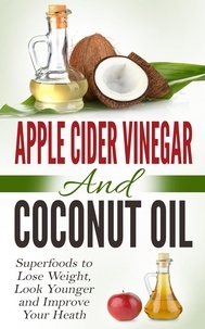  Amanda Hopkins - Apple Cider Vinegar and Coconut Oil: Superfoods to Lose Weight, Look Younger and Improve Your Heath.