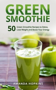  Amanda Hopkins - Green Smoothie: 50 Green Smoothie Recipes to Detox, Lose Weight and Boost Your Energy.